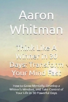 Think Like A Winner in 30 Days: Transform Your Mind Fast: How to Grow Mentally, Develop a Winner’s Mindset, and Take Control of Your Life in 30 Powerful Days B0GNN5D6D5 Book Cover