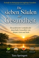 Die sieben Säulen der Gesundheit: Ein praktischer Leitfaden für dauerhafte Gesundheit von Körper, Geist und Seele B0H8F3BGR9 Book Cover