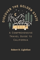 DISCOVER THE GOLDEN STATE: A Comprehensive Travel Guide to California B0BXMX14NW Book Cover