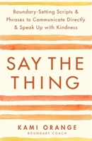 Say the Thing: Boundary-Setting Scripts & Phrases to Communicate Directly & Speak Up with Kindness 1837821216 Book Cover