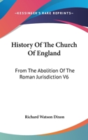 History Of The Church Of England: From The Abolition Of The Roman Jurisdiction V6: Elizabeth, 1558-1563 0548739420 Book Cover