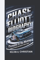 CHASE ELLIOTT BIOGRAPHY: Champion in the Making – A Glimpse Into the Life of NASCAR's Future Legend B0F3DGFP1T Book Cover