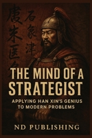 The Mind of a Strategist:: Applying Han Xin’s Genius to Modern Problems (Ancient Minds, Modern Moves) B0F9TBRK59 Book Cover