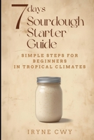 7-Day Sourdough Starter Guide: Simple Steps for Beginners in Tropical Climates B0GYM3ZMK3 Book Cover