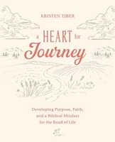 A Heart for Journey: Developing Purpose, Faith, and a Biblical Mindset for the Road of Life 0999587625 Book Cover