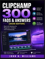 CLIPCHAMP 300 FAQS & ANSWERS (2026 EDITION): Real-Life Solutions for Beginners, Creators, and Professionals (software userguide for seniors, ... answers, facts about, exercise and workbook) B0H843P5FX Book Cover