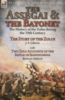 The Assegai and the Bayonet : The History of the Zulus During the 19th Century-The Story of the Zulus by J. Y. Gibson, with Two Zulu Accounts of the Battle of Isandhlwana by Bertram Mitford 1782826998 Book Cover