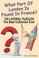 What Part Of London Is Found In France?: 130 Lateral Puzzles The Best Collection Ever 1456634119 Book Cover