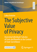 The Subjective Value of Privacy: Assessing Individuals’ Calculus of Costs and Benefits in the Context of State Surveillance (Wahlen und politische Einstellungen) 3658464615 Book Cover