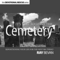 It's Time To Leave The Cemetery: Repositioning Your Life For The Next Big Thing! (Devotional Rescue Series) 1907080023 Book Cover