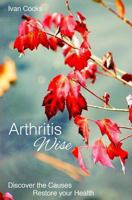 Arthritis Wise: Discover The Causes - Restore Your Health 1492871664 Book Cover