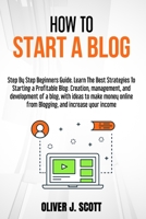 How to Start a Blog: Step by step beginners guide. Learn the best strategies to starting a profitable blog. creation, management, and development of a ... from blogging, and increase your income 1802166181 Book Cover