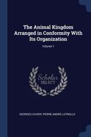 The Animal Kingdom, Arranged According to Its Organization, Serving as a Foundation for the Natural History of Animals: And an Introduction to Comparative Anatomy: V 1..Plates 1015115942 Book Cover