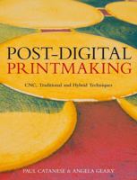 Post-Digital Printmaking: CNC, Traditional and Hybrid Techniques 1408124947 Book Cover