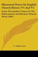 Illustrated Notes On English Church History V1 And V2: From The Earliest Times To The Reformation And Modern Church Work 0548797722 Book Cover