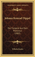 Johann Konrad Dippel: Der Freigeist Aus Dem Pietismus. Ein Beitrag Zur Entstehungsgeschichte Der Aufkl�rung 1016707096 Book Cover