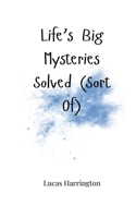 Life's Big Mysteries Solved (Sort Of) 1805664689 Book Cover