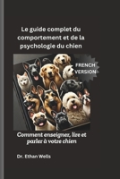 Le guide complet du comportement et de la psychologie du chien: Comment enseigner, lire et parler à votre chien (French Edition) B0DYJ849F7 Book Cover