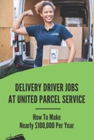 Delivery Driver Jobs At United Parcel Service: How To Make Nearly $100,000 Per Year: Looking For Drivers null Book Cover