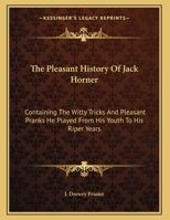 The Pleasant History of Jack Horner: Containing the Witty Tricks and Pleasant Pranks He Played from His Youth to His Riper Years 1161665323 Book Cover