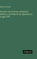 Discurso acerca de las costumbres públicas y privadas de los españoles en el siglo XVII (Spanish Edition) 3563850976 Book Cover