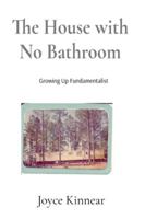 The House with No Bathroom: Growing Up Fundamentalist: Growing Up Fundamentalist: Growing Up Fundamentalist B0G2TPM3VR Book Cover