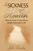 In Sickness and in Health: How to Keep Going When Death Interrupts Life 0976273063 Book Cover