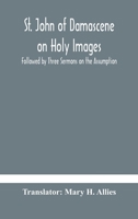 St. John Damascene on Holy Images: Followed by Three Sermons on the Assumption (Classic Reprint) 9354182224 Book Cover