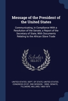 Message of the President of the United States: Communicating, in Compliance With a Resolution of the Senate, a Report of the Secretary of State, With Documents Relating to the African Slave Trade 1377017265 Book Cover