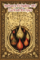 Sultan's Delights: 103 Turkish Recipes B0CM9FK91D Book Cover