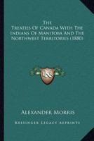 The Treaties Of Canada With The Indians Of Manitoba And The Northwest Territories 0548688761 Book Cover