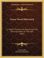 Green-Wood Illustrated: In Highly Finished Line Engraving, From Drawings Taken On The Spot 1120288983 Book Cover