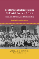Multiracial Identities in Colonial French Africa: Race, Childhood, and Citizenship 110873331X Book Cover