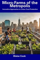 Micro-Farms of the Metropolis: Innovative Approaches to Urban Food Production B0CFCTC1Z7 Book Cover