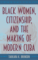 Black Women, Citizenship, and the Making of Modern Cuba 1683403738 Book Cover