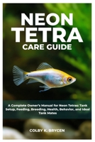 NEON TETRA CARE GUIDE: A Complete Owner's Manual for Neon Tetras: Tank setup, Feeding, Breeding, Health, Behavior, and Ideal Tank Mates B0FNWDR1KG Book Cover