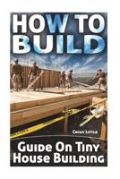 How To Build: Guide On Tiny House Building 1722235020 Book Cover