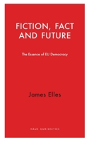 Fiction, Fact and Future: The Essence of EU Democracy 1912208636 Book Cover