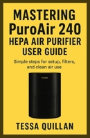 Mastering PuroAir 240 HEPA Air Purifier User Guide: Simple steps for setup, filters, and clean air use B0FHQKKK6F Book Cover