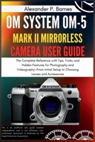 OM SYSTEM OM-5 Mark II Mirrorless Camera User Guide: The Complete Reference with Tips, Tricks, and Hidden Features for Photography and Videography—From Initial Setup to Choosing Lenses and Accessories B0FMPT2Y4Q Book Cover