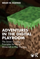 Adventures in the Digital Play Room: The Seven Guiding Principles for Using Minecraft in Play Therapy 1041014481 Book Cover
