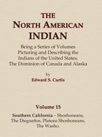 The North American Indian Volume 15 - Southern California - Shoshoneans, The Dieguenos, Plateau Shoshoneans, The Washo 0403084148 Book Cover