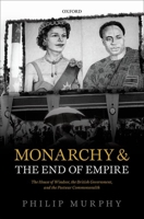 Monarchy and the End of Empire: The House of Windsor, the British Government, and the Postwar Commonwealth 0199214239 Book Cover