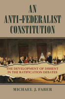 An Anti-Federalist Constitution: The Development of Dissent in the Ratification Debates 0700634177 Book Cover