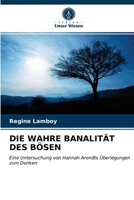 DIE WAHRE BANALITÄT DES BÖSEN: Eine Untersuchung von Hannah Arendts Überlegungen zum Denken 6203220787 Book Cover