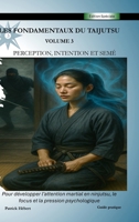Les Fondamentaux du Taijutsu: Volume 3: PERCEPTION, INTENTION ET SEMÉ Développer l'attention martiale en ninjutsu, le focus et la pression 2982369982 Book Cover