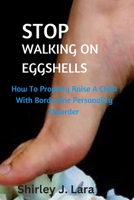 STOP WALKING ON EGGSHELLS: How To Properly Raise A Child With Borderline Personality Behavior B0BGN87HRD Book Cover