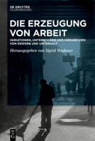 Die Erzeugung Von Arbeit: Variationen, Unterschiede Und Hierarchien Von Erwerb Und Unterhalt 3110781298 Book Cover
