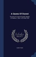 A Queen Of Unrest: The Story Of Juana Of Castile, Mother Of Charles V., Born 1479, Died 1555 1294454471 Book Cover