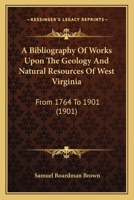 A Bibliography Of Works Upon The Geology And Natural Resources Of West Virginia: From 1764 To 1901 1166430480 Book Cover